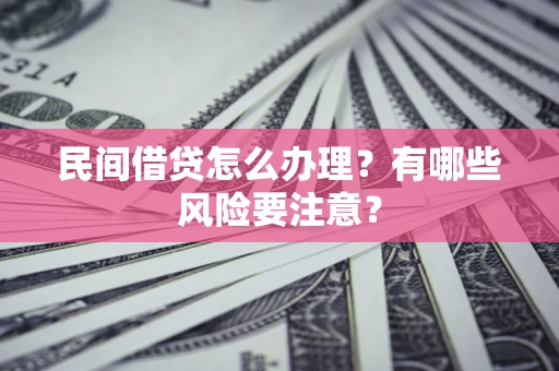 北京民间借贷怎么办理？有哪些风险要注意？