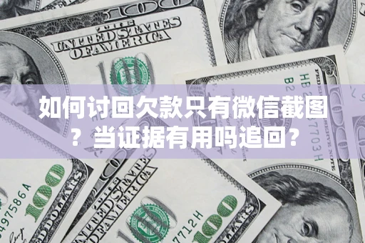 北京如何讨回欠款只有微信截图？当证据有用吗追回？