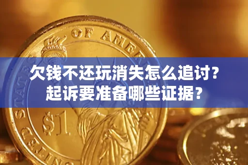 北京欠钱不还玩消失怎么追讨？起诉要准备哪些证据？