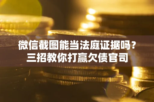 北京微信截图能当法庭证据吗？三招教你打赢欠债官司