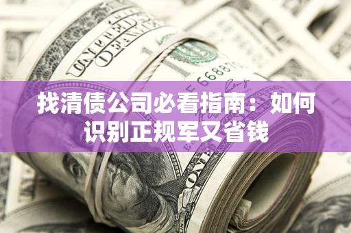 北京找清债公司必看指南：如何识别正规军又省钱