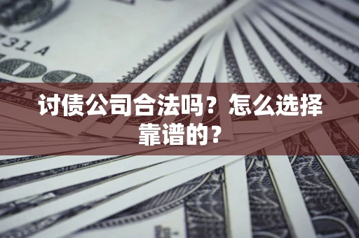 北京讨债公司合法吗？怎么选择靠谱的？