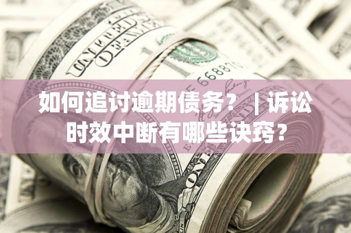 北京如何追讨逾期债务？ | 诉讼时效中断有哪些诀窍？