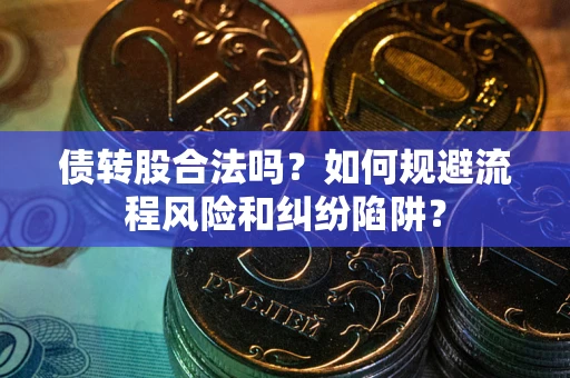北京债转股合法吗？如何规避流程风险和纠纷陷阱？