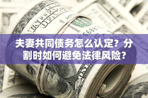 北京夫妻共同债务怎么认定？分割时如何避免法律风险？