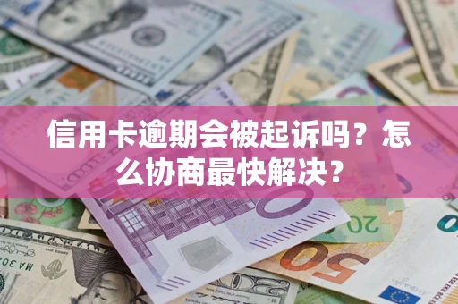 北京信用卡逾期会被起诉吗？怎么协商最快解决？