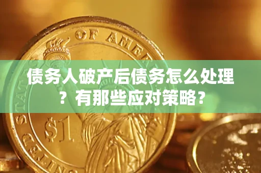 北京债务人破产后债务怎么处理？有那些应对策略？
