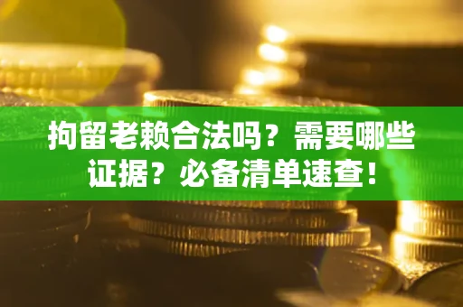 北京拘留老赖合法吗？需要哪些证据？必备清单速查！